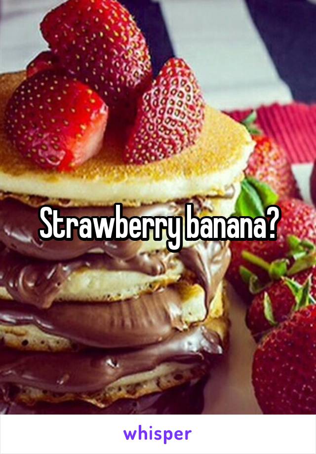 Strawberry banana?