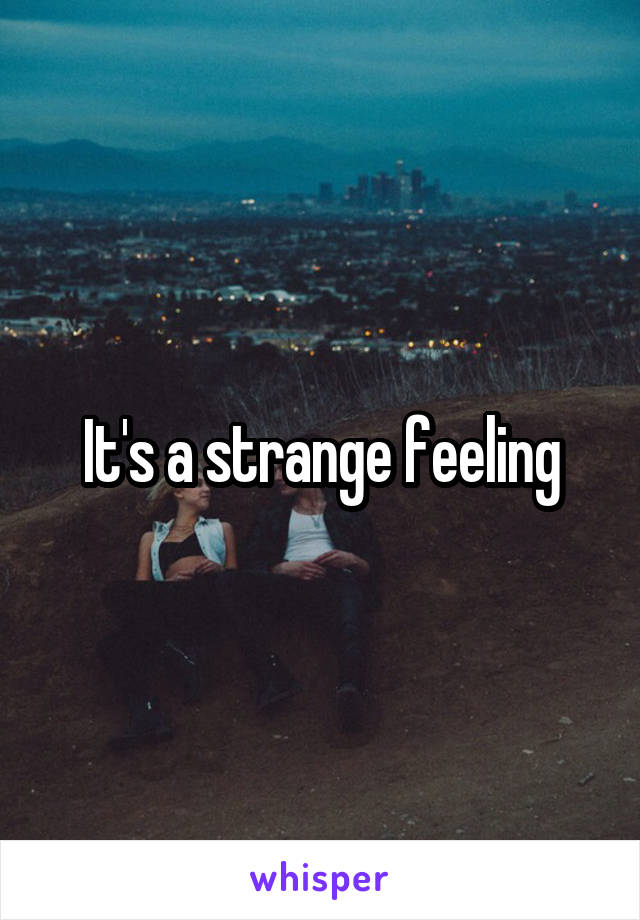 It's a strange feeling