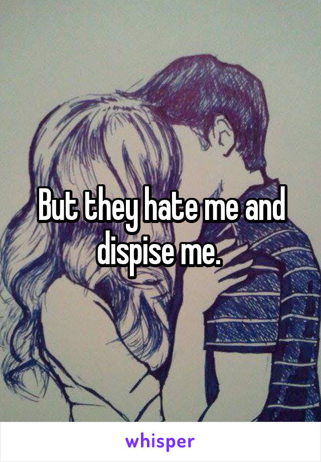 But they hate me and dispise me. 