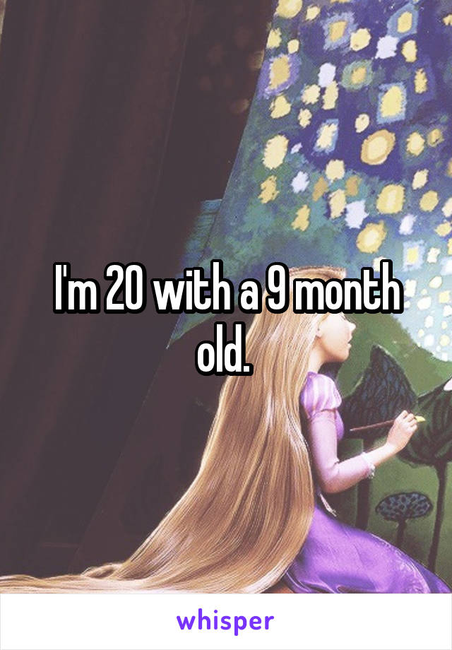 I'm 20 with a 9 month old. 