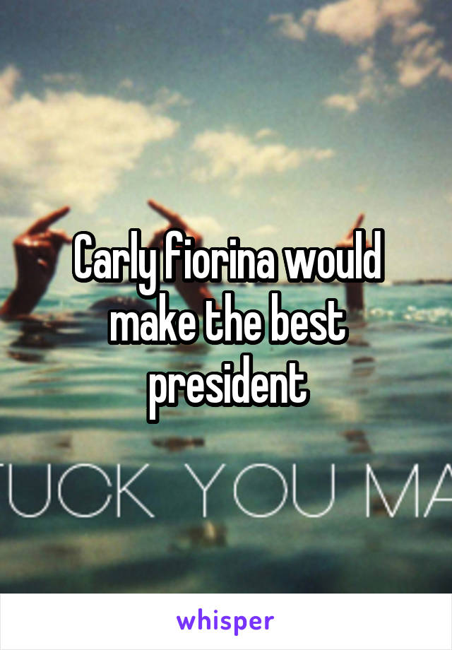 Carly fiorina would make the best president