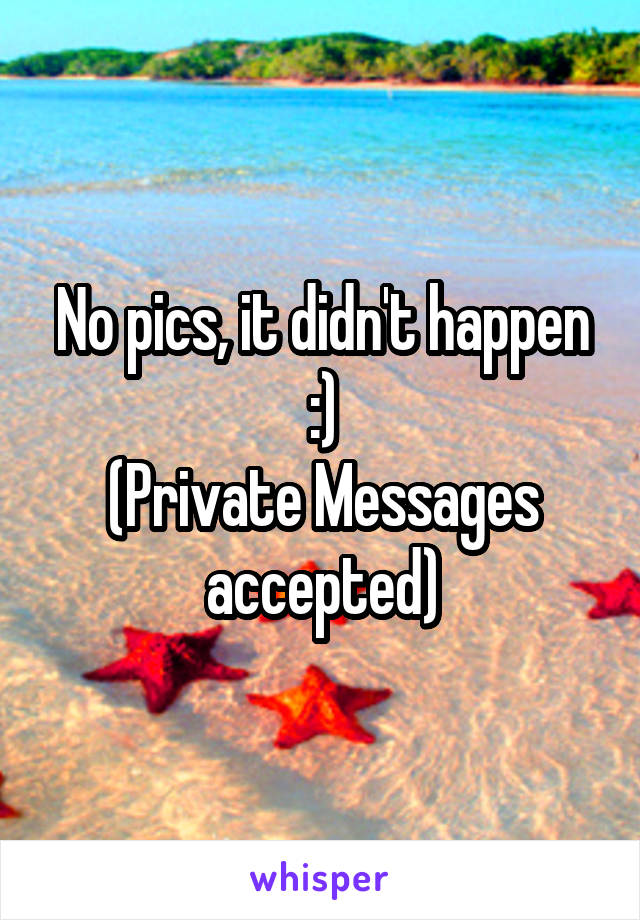 No pics, it didn't happen :)
(Private Messages accepted)