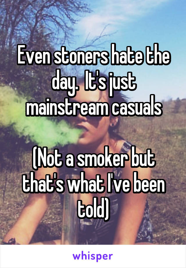 Even stoners hate the day.  It's just mainstream casuals

(Not a smoker but that's what I've been told)