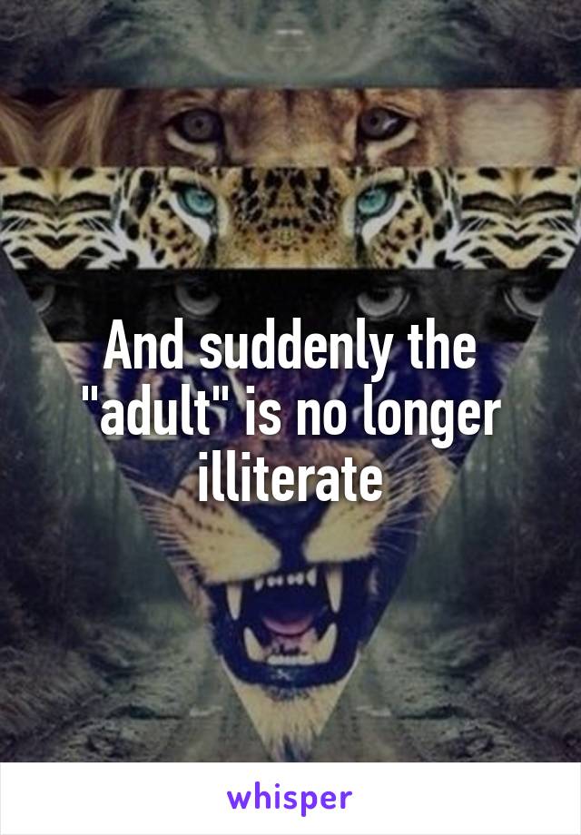 And suddenly the "adult" is no longer illiterate