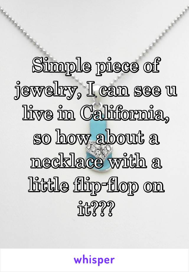 Simple piece of jewelry, I can see u live in California, so how about a necklace with a little flip-flop on it???