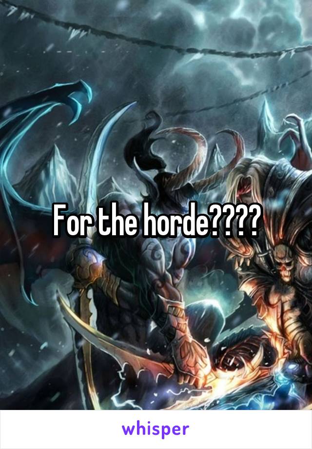 For the horde????