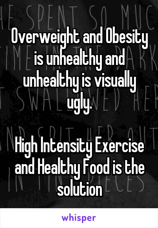 Overweight and Obesity is unhealthy and unhealthy is visually ugly.

High Intensity Exercise and Healthy Food is the solution