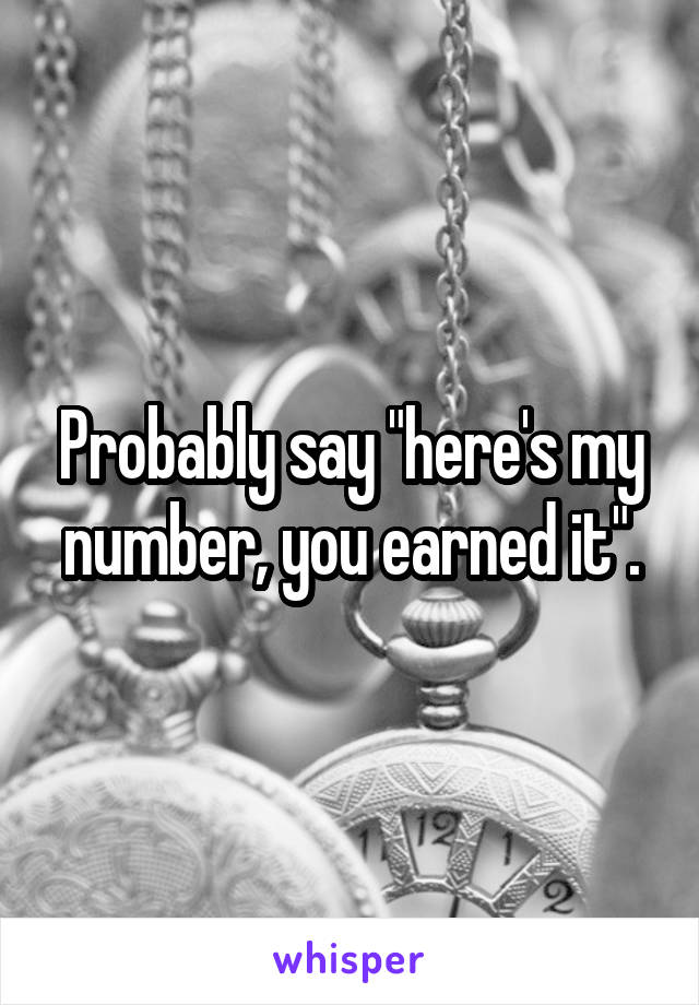 Probably say "here's my number, you earned it".