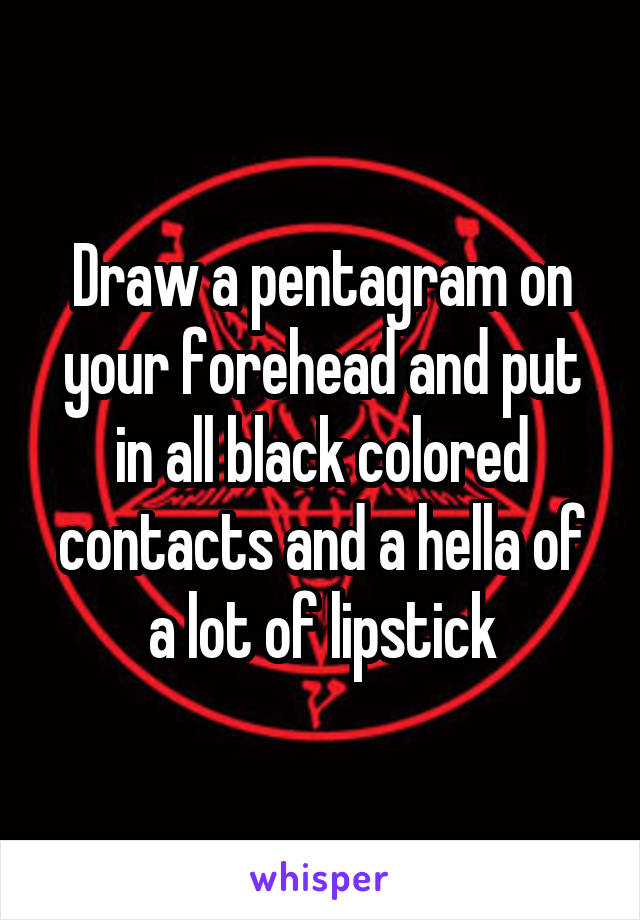 Draw a pentagram on your forehead and put in all black colored contacts and a hella of a lot of lipstick