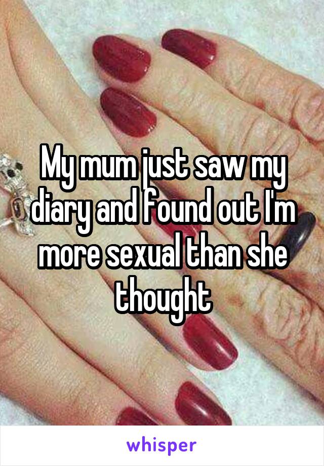 My mum just saw my diary and found out I'm more sexual than she thought