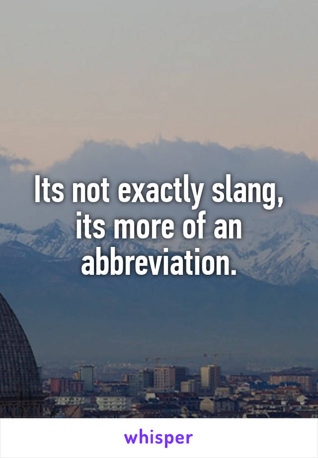 Its not exactly slang, its more of an abbreviation.