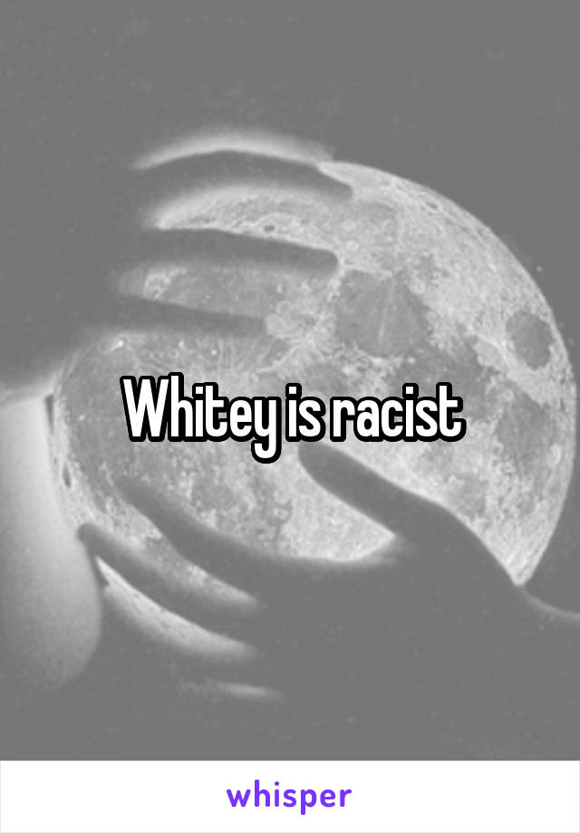 Whitey is racist