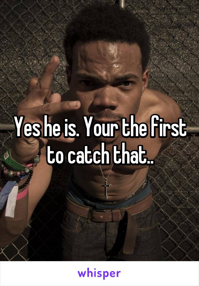 Yes he is. Your the first to catch that..