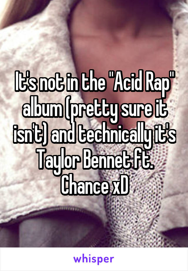 It's not in the "Acid Rap" album (pretty sure it isn't) and technically it's Taylor Bennet ft. Chance xD