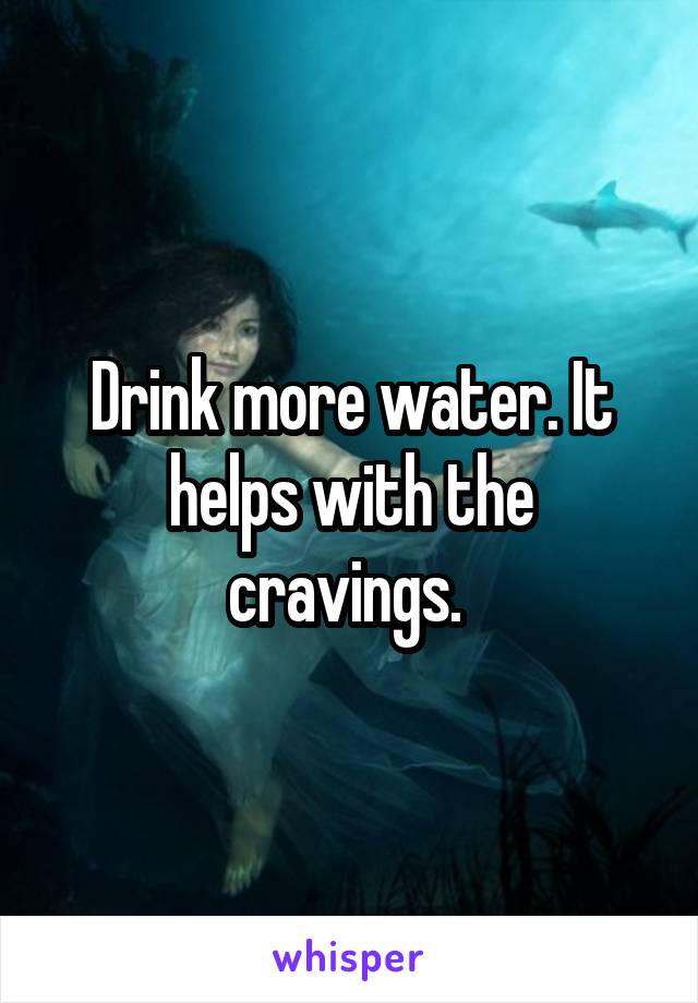 Drink more water. It helps with the cravings. 
