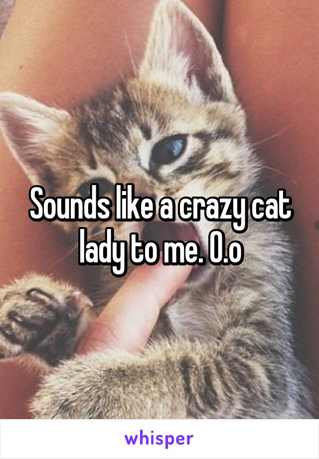 Sounds like a crazy cat lady to me. O.o