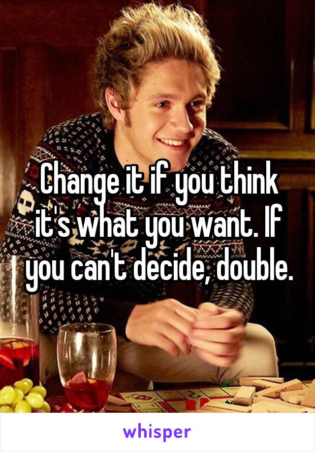 Change it if you think it's what you want. If you can't decide, double.