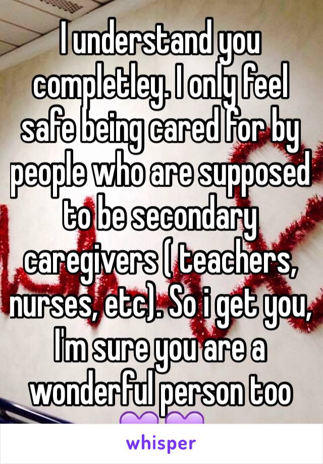 I understand you completley. I only feel safe being cared for by people who are supposed to be secondary caregivers ( teachers, nurses, etc). So i get you, I'm sure you are a wonderful person too 💜💜