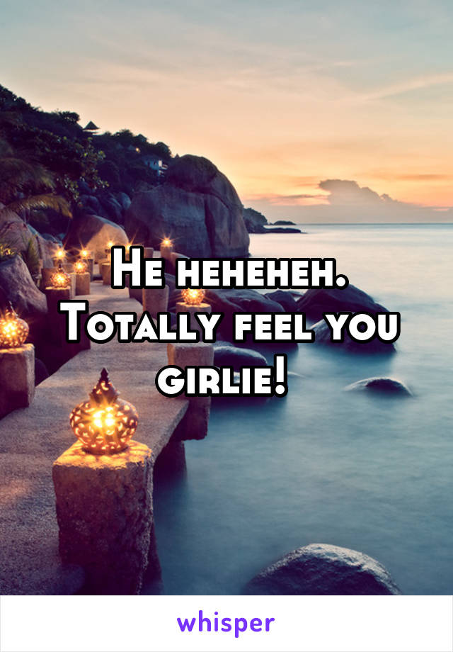 He heheheh. Totally feel you girlie! 