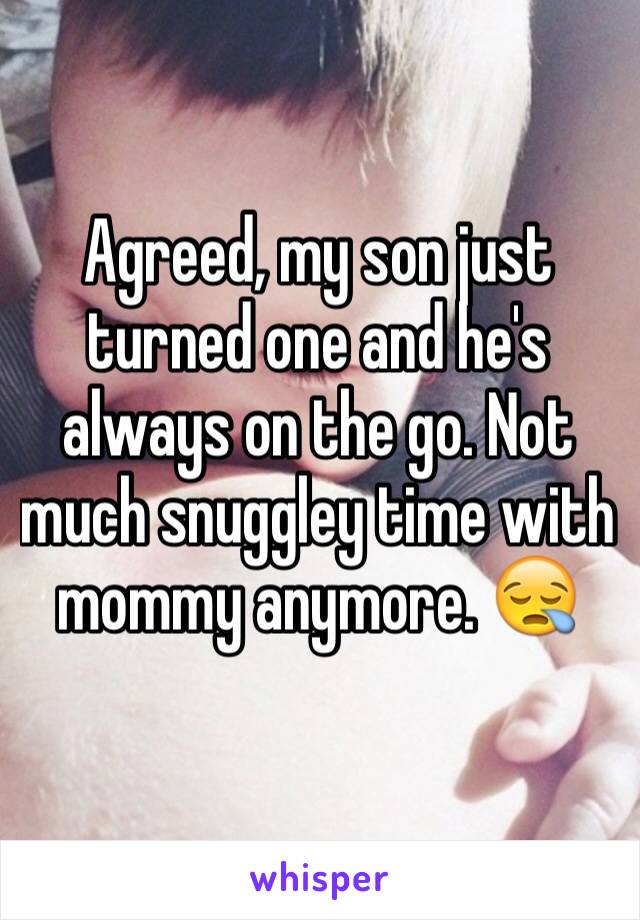 Agreed, my son just turned one and he's always on the go. Not much snuggley time with mommy anymore. 😪