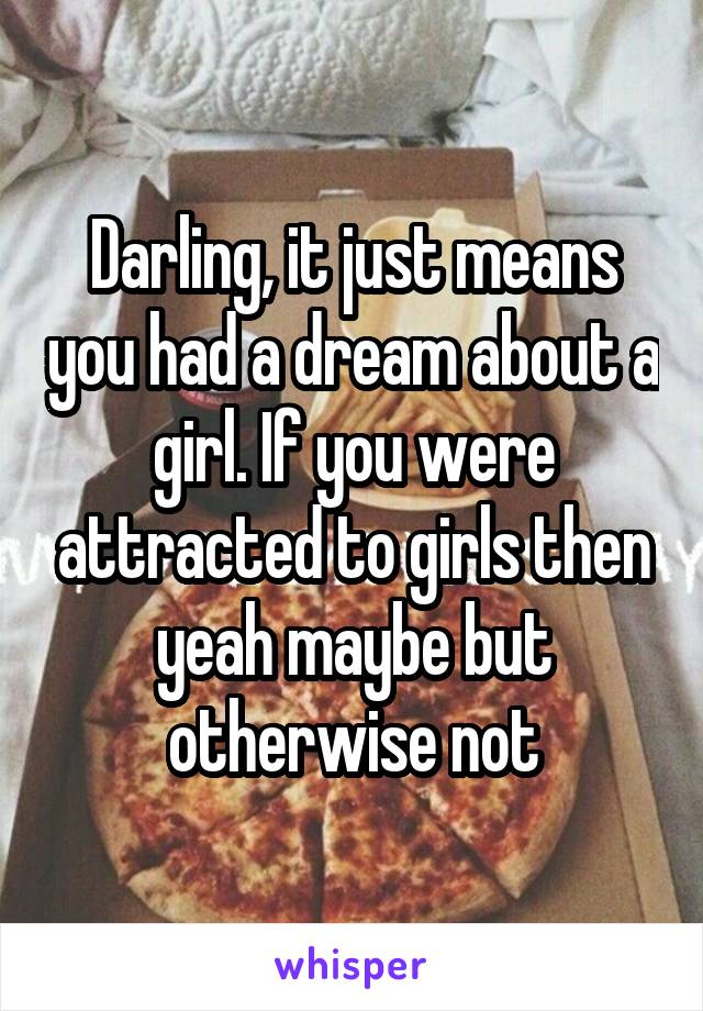 Darling, it just means you had a dream about a girl. If you were attracted to girls then yeah maybe but otherwise not