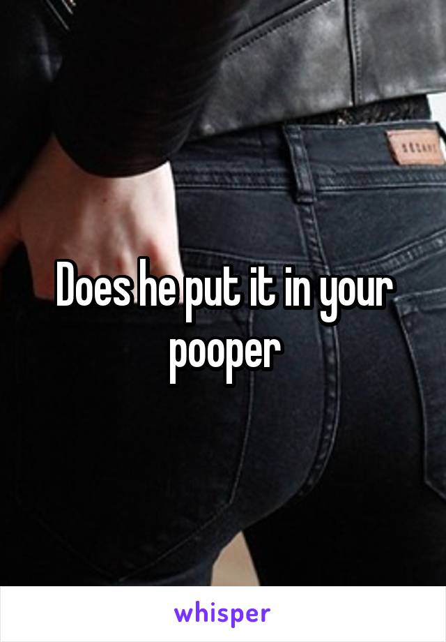 does-he-put-it-in-your-pooper