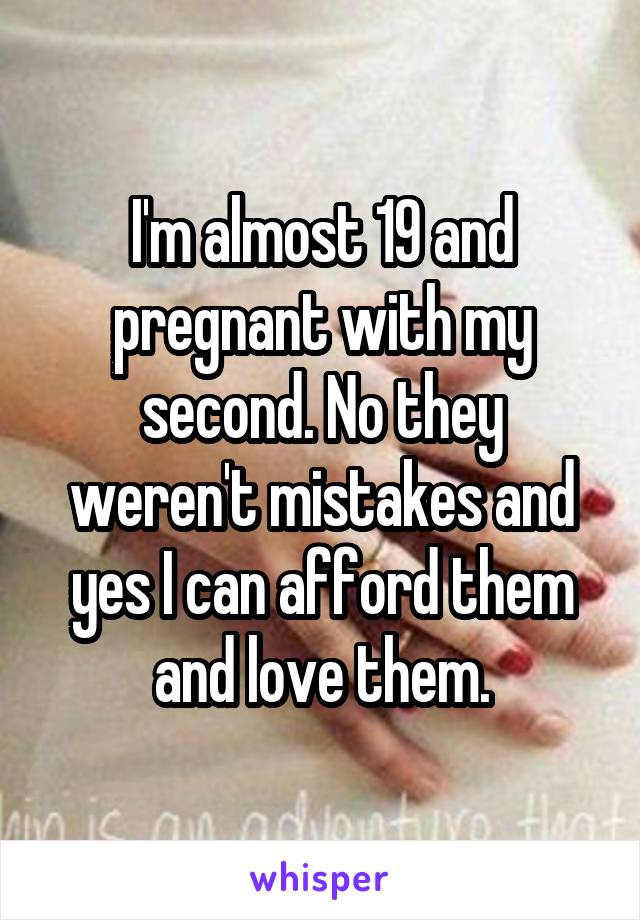 I'm almost 19 and pregnant with my second. No they weren't mistakes and yes I can afford them and love them.