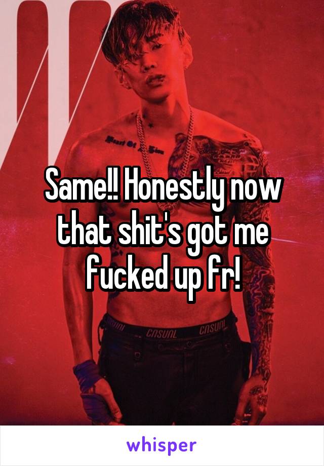 Same!! Honestly now that shit's got me fucked up fr!