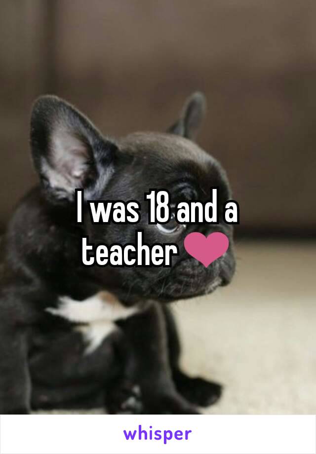 I was 18 and a teacher❤