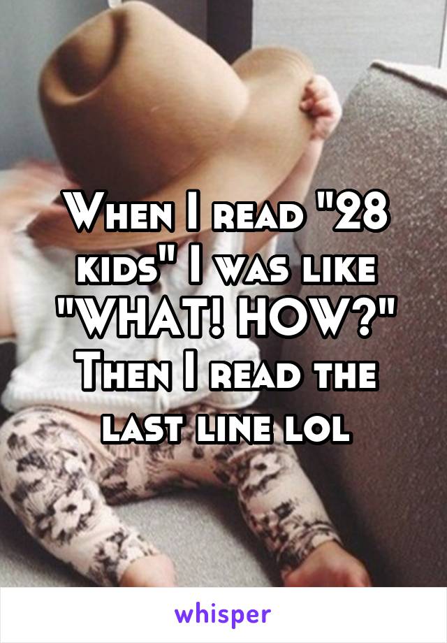 When I read "28 kids" I was like "WHAT! HOW?"
Then I read the last line lol