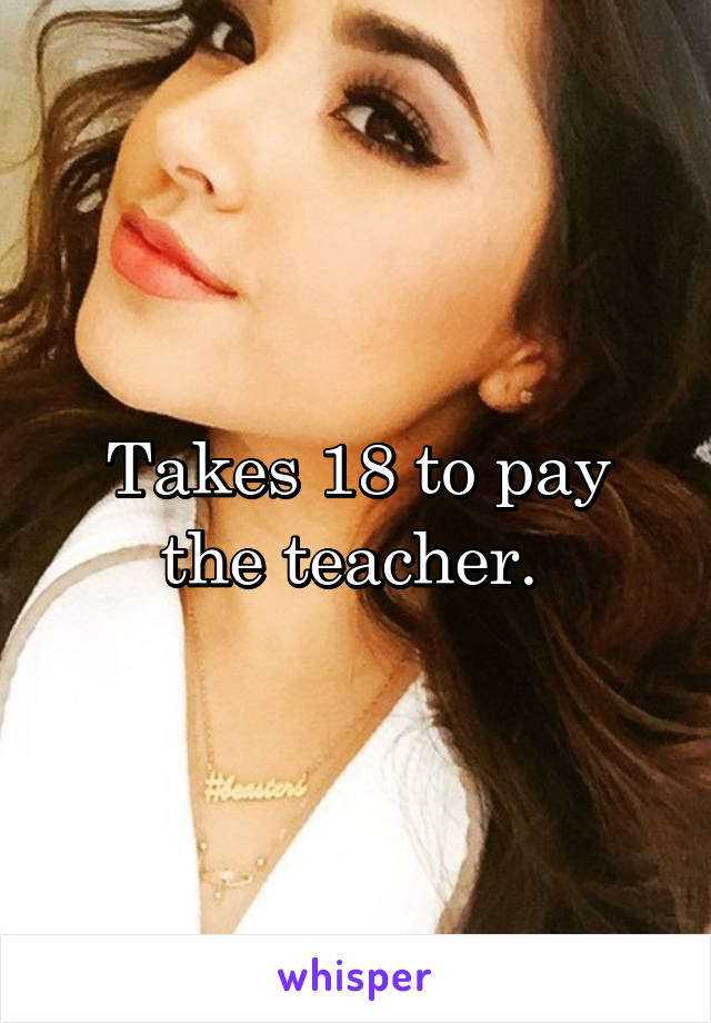 Takes 18 to pay the teacher. 