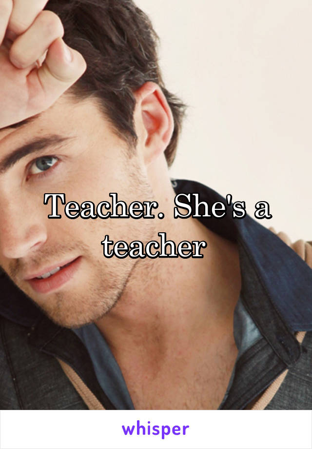 Teacher. She's a teacher 