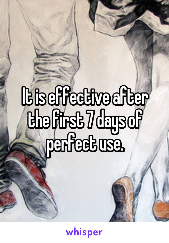It is effective after the first 7 days of perfect use.
