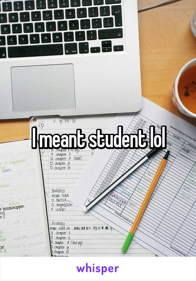 I meant student lol