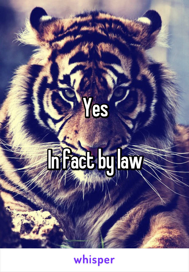 Yes

In fact by law