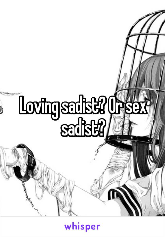 Loving sadist? Or sex sadist?