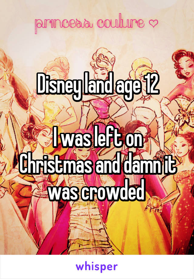 Disney land age 12

I was left on Christmas and damn it was crowded 