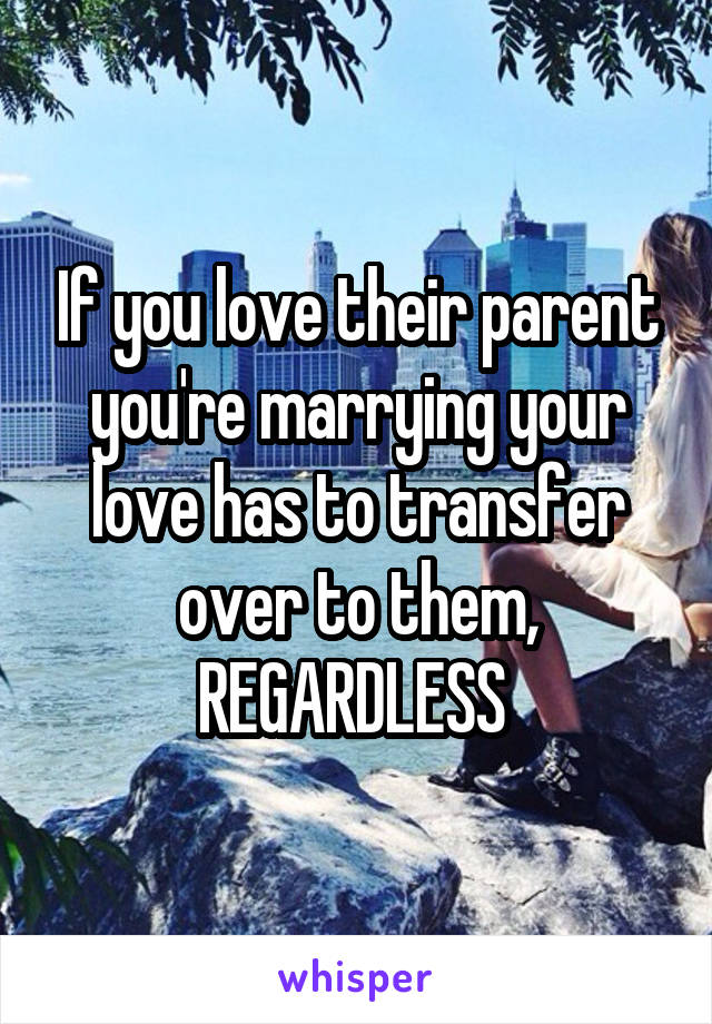 If you love their parent you're marrying your love has to transfer over to them, REGARDLESS 