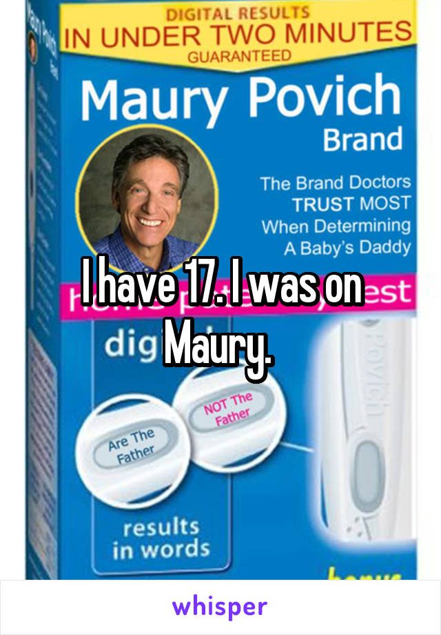 I have 17. I was on Maury. 