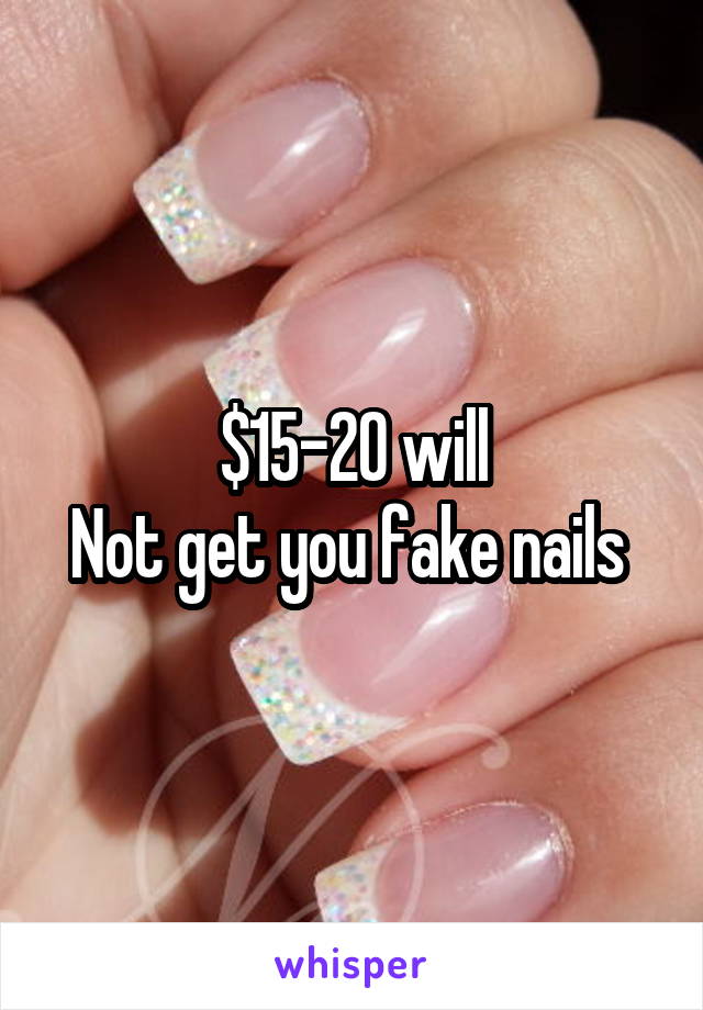 $15-20 will
Not get you fake nails 