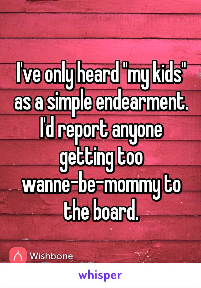 I've only heard "my kids" as a simple endearment. I'd report anyone getting too wanne-be-mommy to the board.