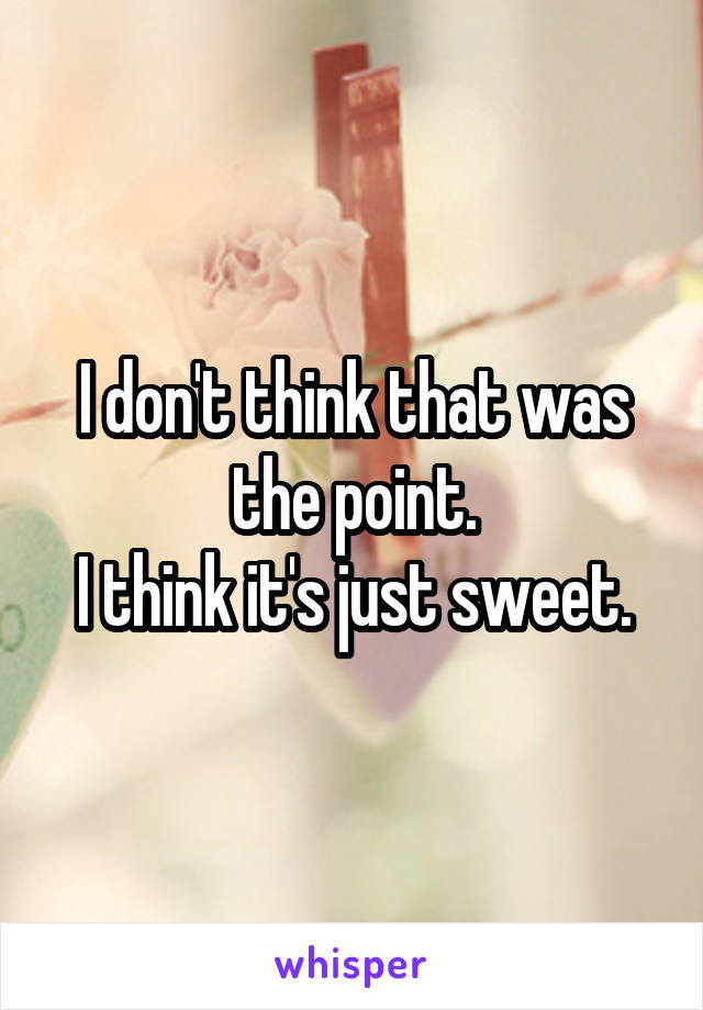 I don't think that was the point.
I think it's just sweet.