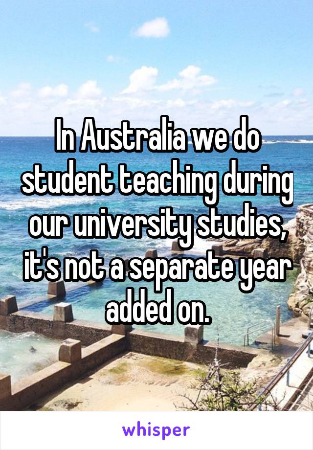 In Australia we do student teaching during our university studies, it's not a separate year added on.