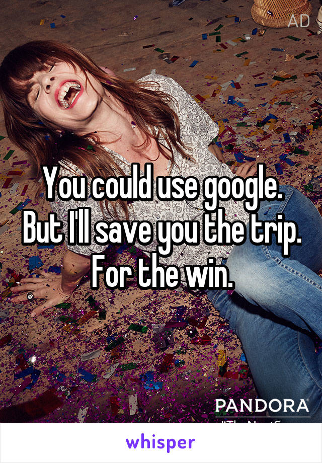 You could use google. But I'll save you the trip. For the win.