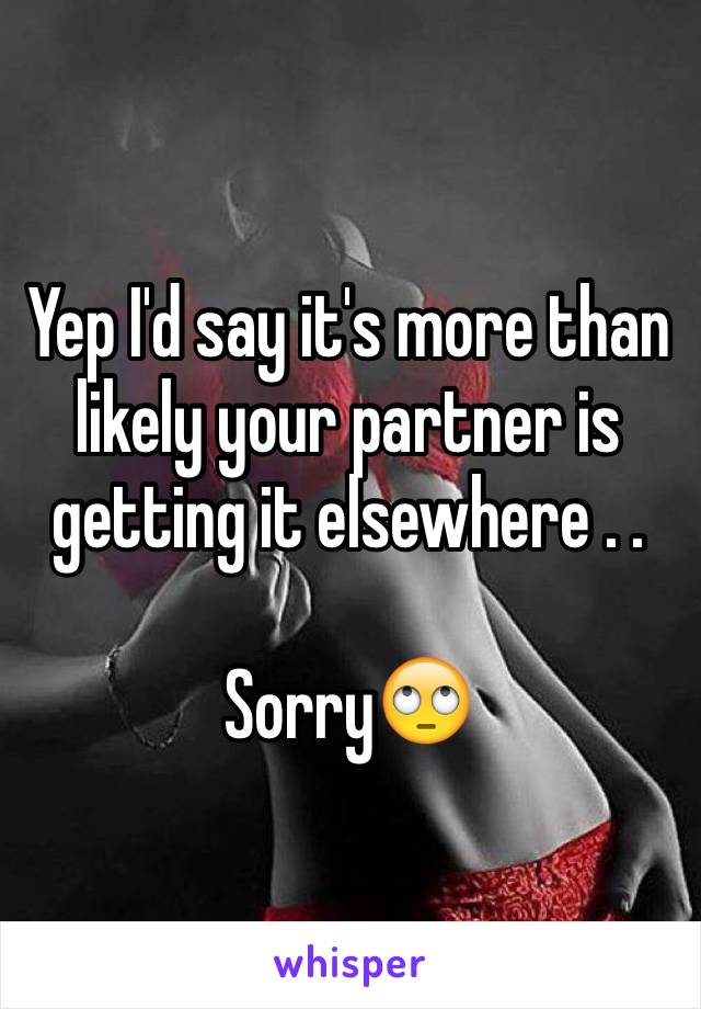Yep I'd say it's more than likely your partner is getting it elsewhere . .

Sorry🙄