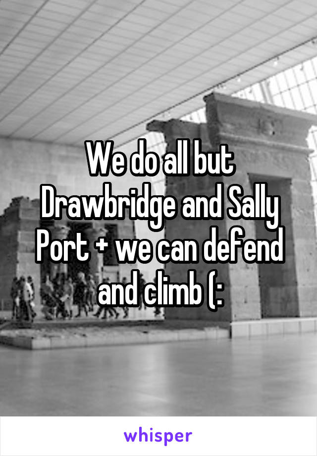 We do all but Drawbridge and Sally Port + we can defend and climb (: