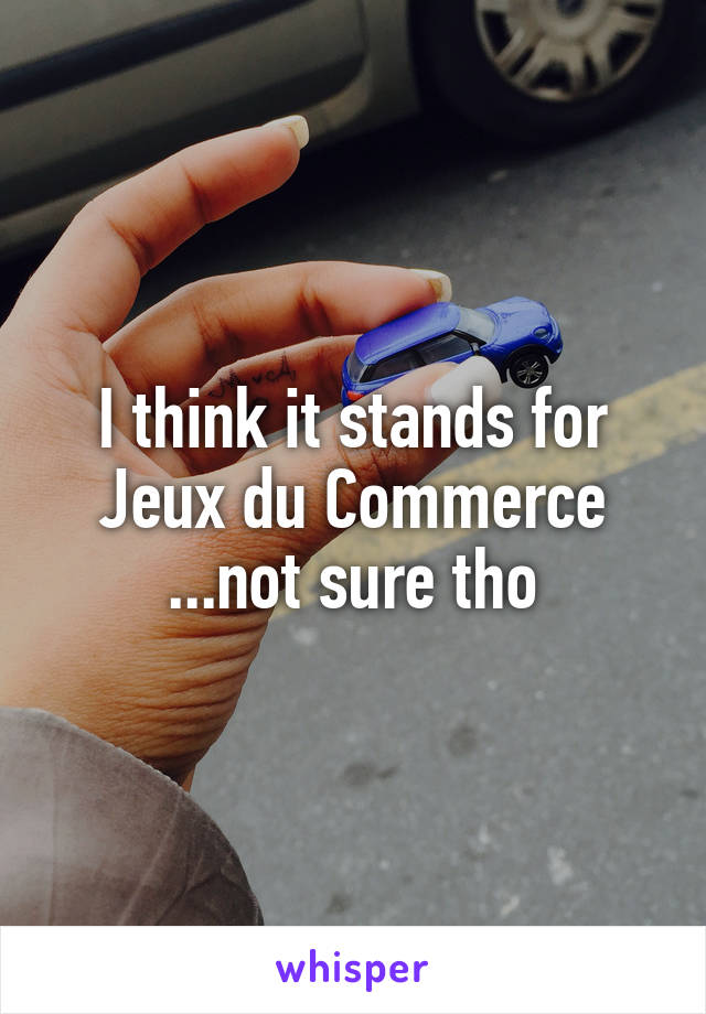 I think it stands for Jeux du Commerce
...not sure tho