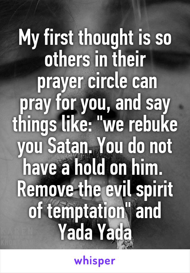 My first thought is so others in their
 prayer circle can pray for you, and say things like: "we rebuke you Satan. You do not have a hold on him.  Remove the evil spirit of temptation" and Yada Yada