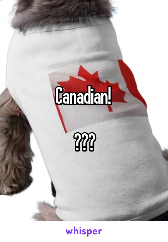 Canadian! 

🍁🍁🍁