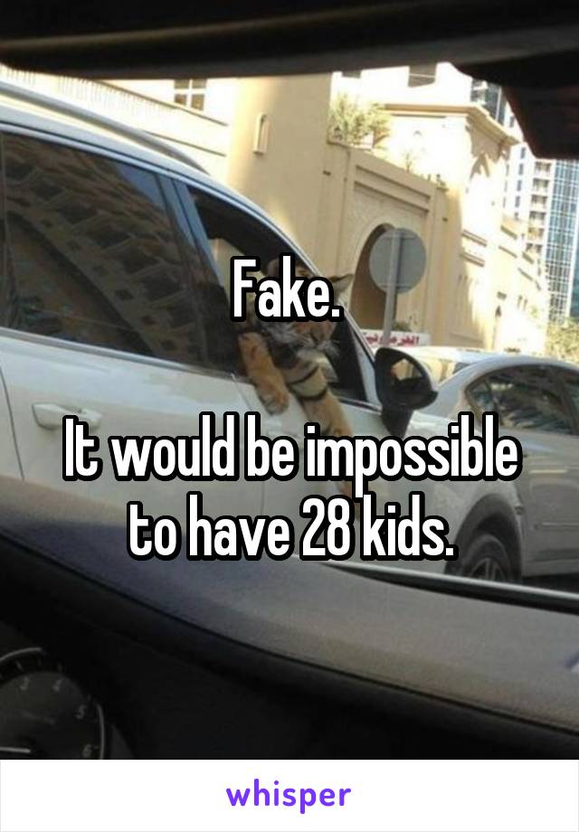 Fake. 

It would be impossible to have 28 kids.